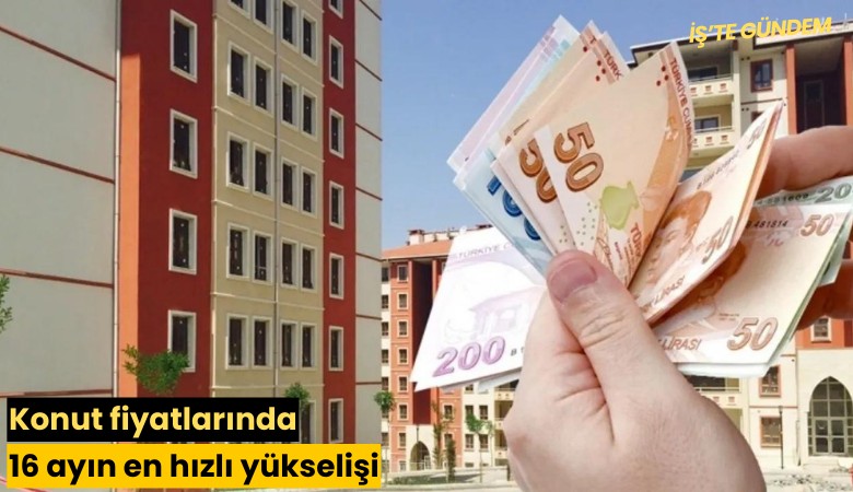Konut fiyatlarında 16 ayın en hızlı yükselişi
