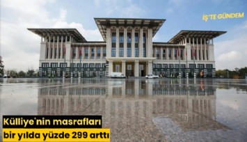 Külliye'nin masrafları bir yılda yüzde 299 arttı