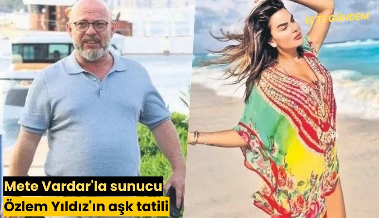 Mete Vardar'la sunucu Özlem Yıldız'ın aşk tatili!