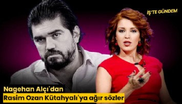 Nagehan Alçı'dan Rasim Ozan Kütahyalı'ya ağır sözler