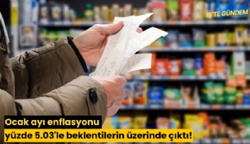 Ocak ayı enflasyonu yüzde 5.03'le beklentilerin üzerinde çıktı!