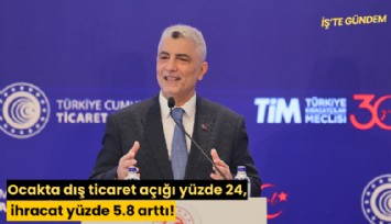 Ocakta dış ticaret açığı yüzde 24, ihracat yüzde 5.8 arttı!