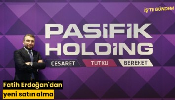 Pasifik Holding'in patronu Fatih Erdoğan'dan yeni satın alma