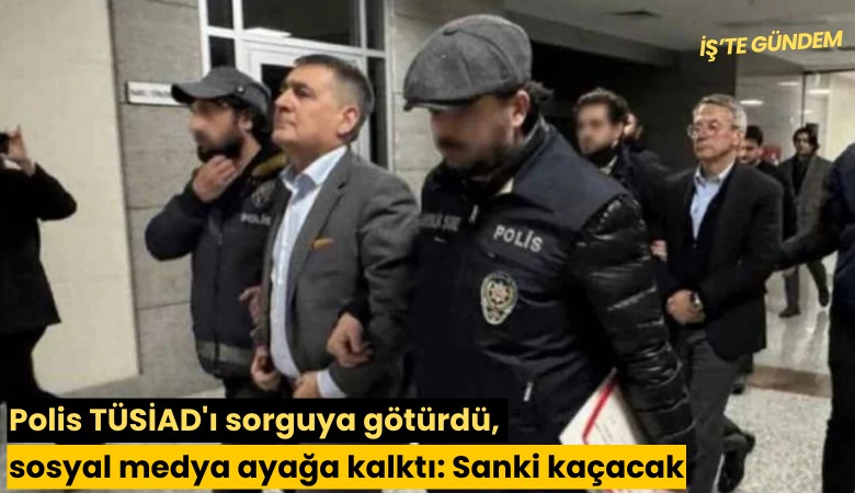 Polis TÜSİAD'ı sorguya götürdü, sosyal medya ayağa kalktı: Sanki kaçacak