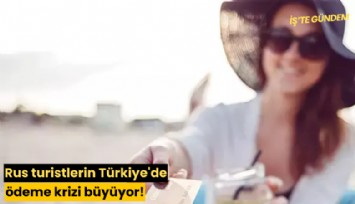 Rus turistlerin Türkiye'de ödeme krizi büyüyor!