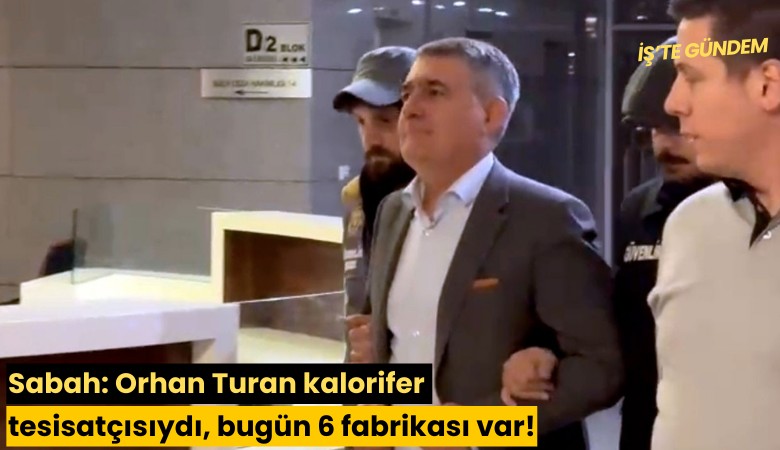 Sabah: Orhan Turan kalorifer tesisatçısıydı, bugün 6 fabrikası var!