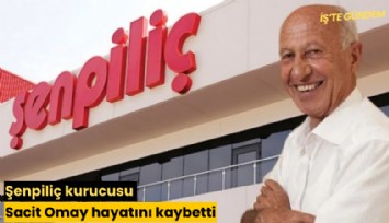 Şenpiliç kurucusu Sacit Omay hayatını kaybetti