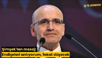 Şimşek'ten mesaj: Endişeleri anlıyorum, fakat düşecek