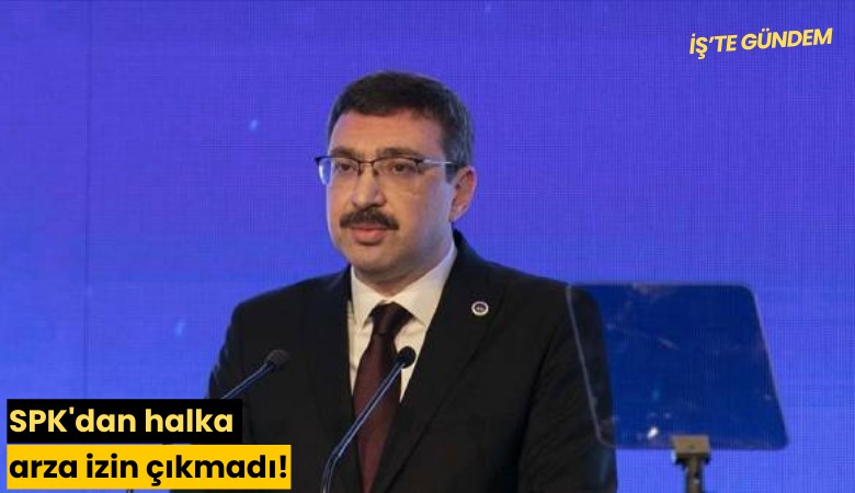 SPK'dan halka arza izin çıkmadı!