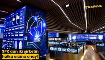 SPK'dan iki şirketin halka arzına onay!