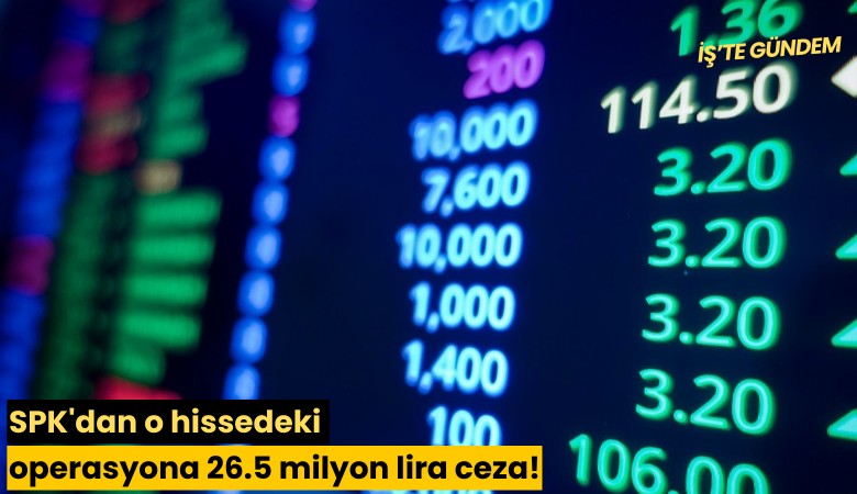 SPK'dan o hissedeki operasyona 26.5 milyon lira ceza!