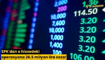 SPK'dan o hissedeki operasyona 26.5 milyon lira ceza!