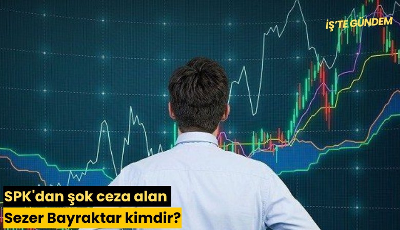SPK'dan şok ceza alan Sezer Bayraktar kimdir?