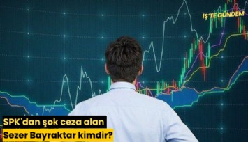 SPK'dan şok ceza alan Sezer Bayraktar kimdir?