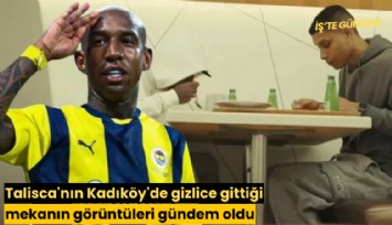 Talisca'nın Kadıköy'de gizlice gittiği mekanın görüntüleri gündem oldu