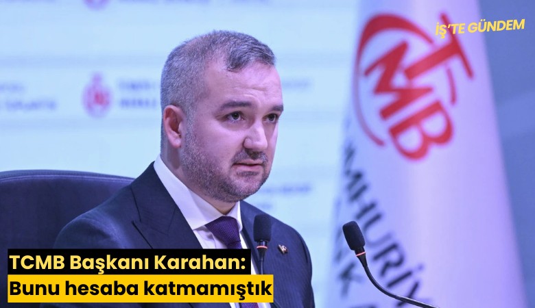 TCMB Başkanı Karahan: Bunu hesaba katmamıştık
