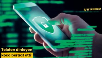 Telefon dinleyen koca beraat etti!