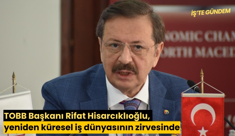 TOBB Başkanı Rifat Hisarcıklıoğlu, yeniden küresel iş dünyasının zirvesinde