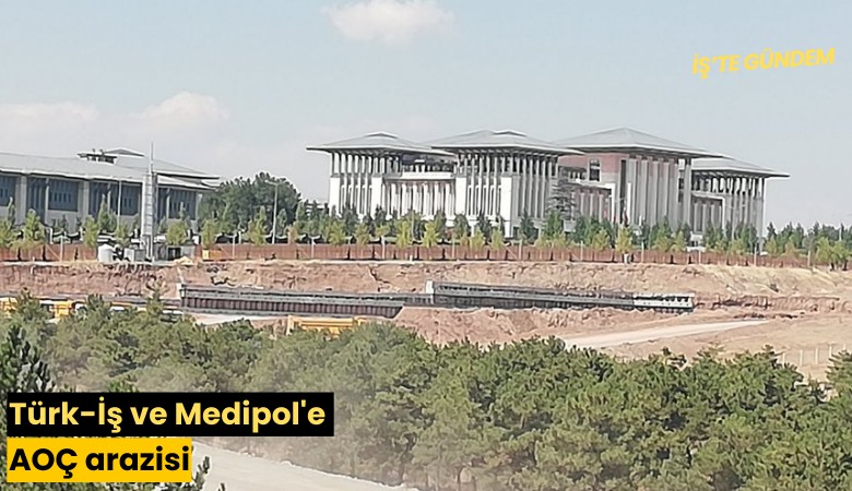 Türk-İş ve Medipol'e AOÇ arazisi