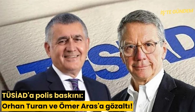 TÜSİAD'a polis baskını: Orhan Turan ve Ömer Aras'a gözaltı!