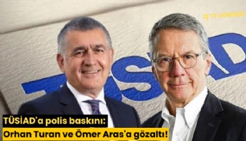 TÜSİAD'a polis baskını: Orhan Turan ve Ömer Aras'a gözaltı!
