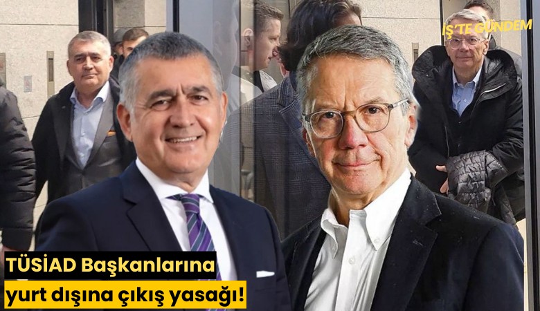 TÜSİAD Başkanlarına yurt dışına çıkış yasağı!