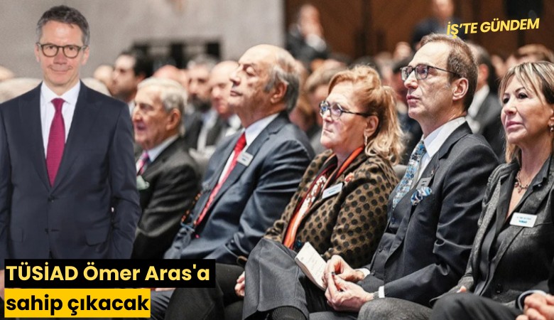 TÜSİAD Ömer Aras'a sahip çıkacak
