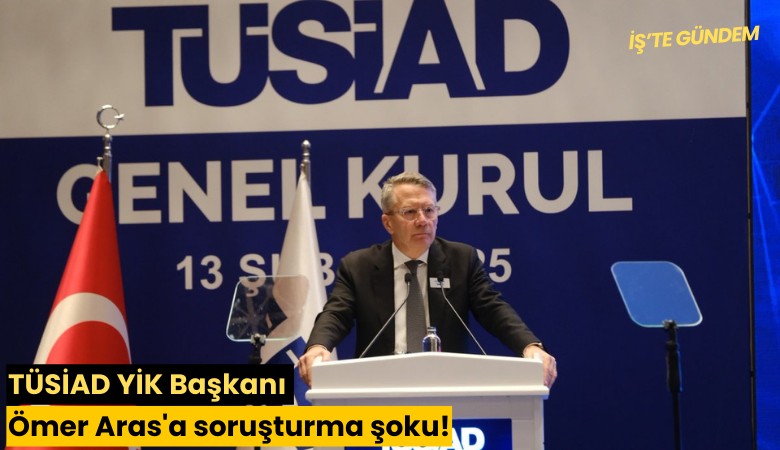 TÜSİAD YİK Başkanı Ömer Aras'a soruşturma şoku!