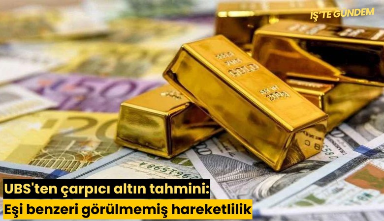 UBS'ten çarpıcı altın tahmini: Eşi benzeri görülmemiş hareketlilik