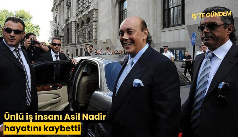 Ünlü iş insanı Asil Nadir hayatını kaybetti
