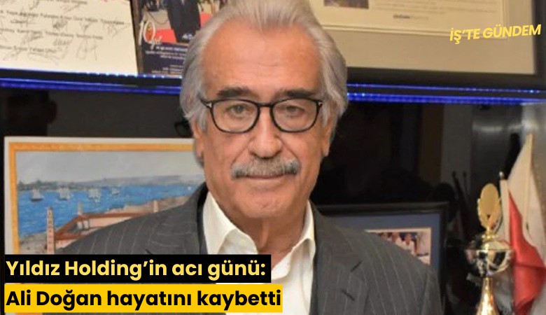 Yıldız Holding'in acı günü: Ali Doğan hayatını kaybetti