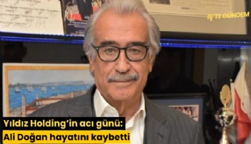 Yıldız Holding'in acı günü: Ali Doğan hayatını kaybetti