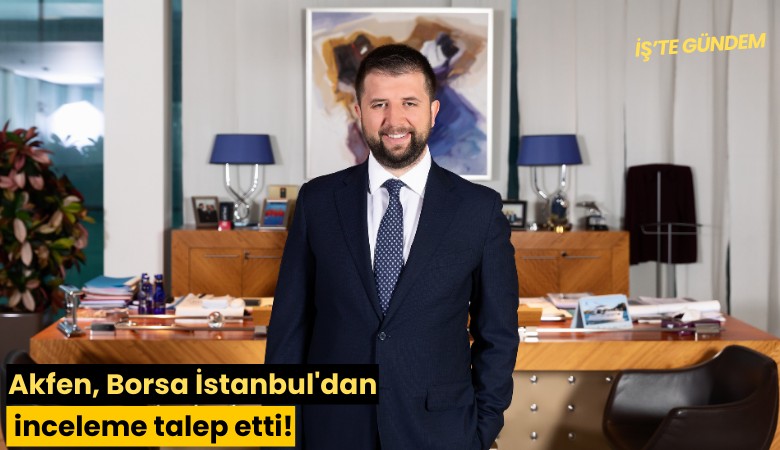 Yüzde 46 değer kaybetti! Akfen, Borsa İstanbul'dan inceleme talep etti!