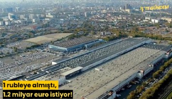 1 rubleye almıştı, 1.2 milyar euro istiyor!