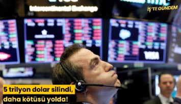 5 trilyon dolar silindi, daha kötüsü yolda!