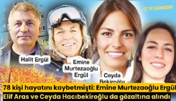 78 kişi hayatını kaybetmişti: Emine Murtezaoğlu Ergül, Elif Aras ve Ceyda Hacıbekiroğlu da gözaltına alındı
