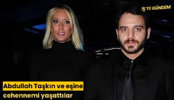 Abdullah Taşkın ve eşine cehennemi yaşattılar
