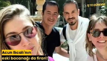Acun Ilıcalı'nın eski bacanağı da firari!