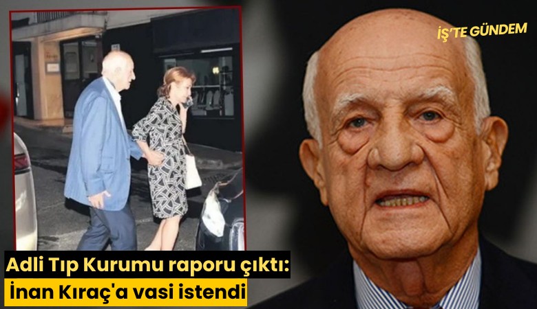 Adli Tıp Kurumu raporu çıktı: İnan Kıraç'a vasi istendi