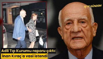 Adli Tıp Kurumu raporu çıktı: İnan Kıraç'a vasi istendi