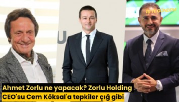 Ahmet Zorlu ne yapacak? Zorlu Holding CEO'su Cem Köksal'a tepkiler çığ gibi