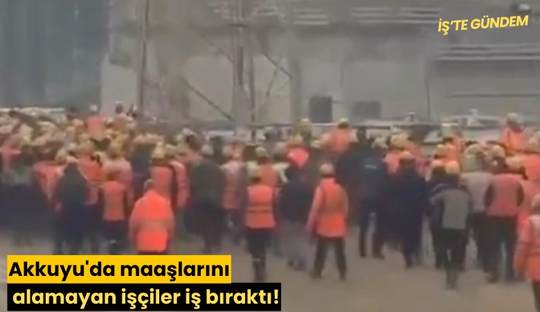 Akkuyu'da maaşlarını alamayan işçiler iş bıraktı!