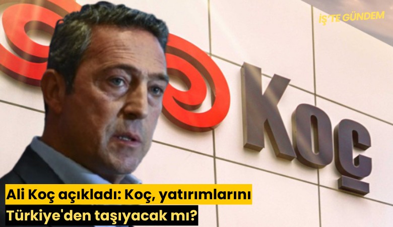 Ali Koç açıkladı: Koç, yatırımlarını Türkiye'den taşıyacak mı?