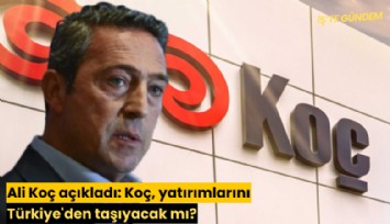 Ali Koç açıkladı: Koç, yatırımlarını Türkiye'den taşıyacak mı?