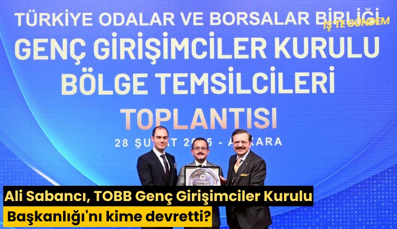 Ali Sabancı, TOBB Genç Girişimciler Kurulu Başkanlığı'nı kime devretti?