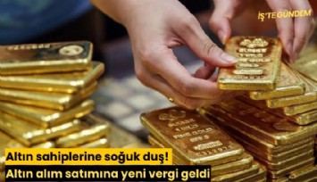 Altın sahiplerine soğuk duş! Altın alım satımına yeni vergi geldi