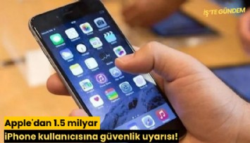 Apple'dan 1.5 milyar iPhone kullanıcısına güvenlik uyarısı!
