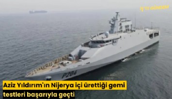 Aziz Yıldırım'ın Nijerya içi ürettiği gemi testleri başarıyla geçti