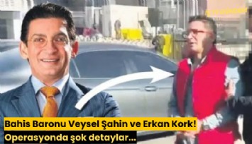 Bahis Baronu Veysel Şahin ve Erkan Kork! Operasyonda şok detaylar...