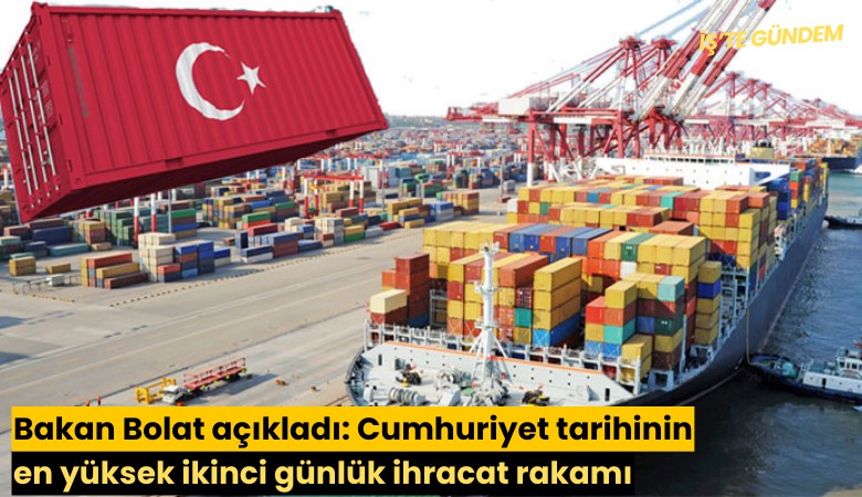 Bakan Bolat açıkladı: Cumhuriyet tarihinin en yüksek ikinci günlük ihracat rakamı